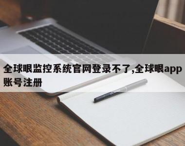 全球眼监控系统官网登录不了,全球眼app账号注册