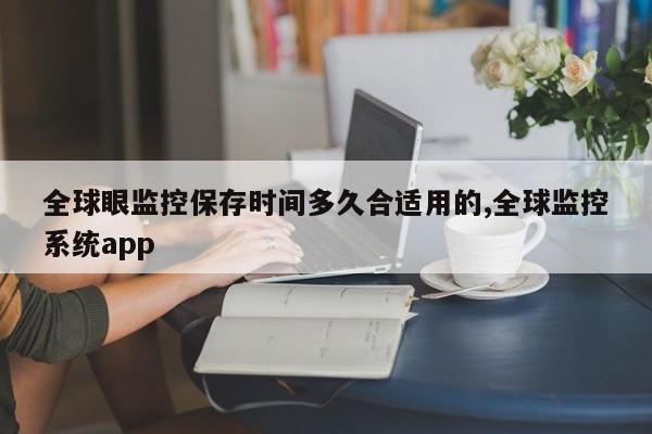 全球眼监控保存时间多久合适用的,全球监控系统app